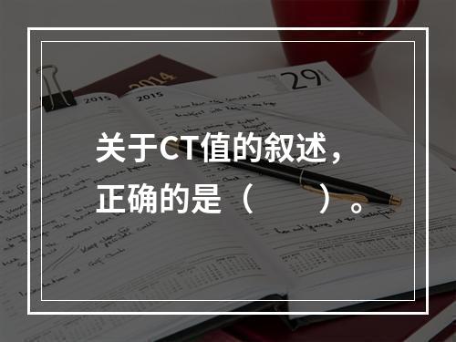 关于CT值的叙述，正确的是（　　）。