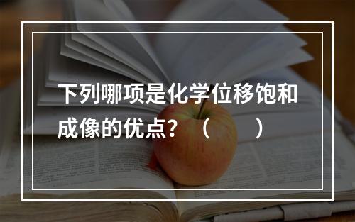 下列哪项是化学位移饱和成像的优点？（　　）