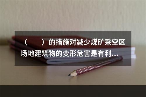 （　　）的措施对减少煤矿采空区场地建筑物的变形危害是有利的