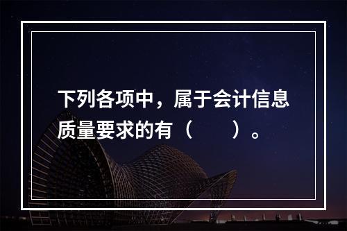 下列各项中，属于会计信息质量要求的有（　　）。