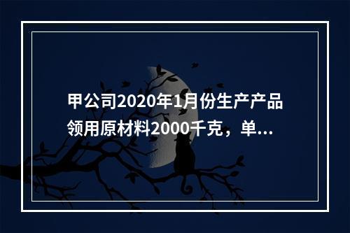 甲公司2020年1月份生产产品领用原材料2000千克，单位成