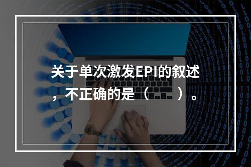 关于单次激发EPI的叙述，不正确的是（　　）。