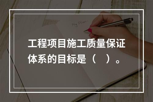 工程项目施工质量保证体系的目标是（　）。