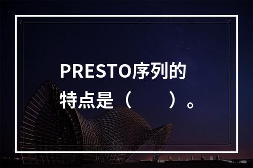 PRESTO序列的特点是（　　）。