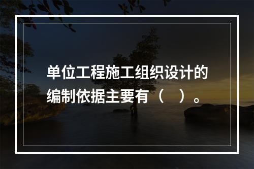 单位工程施工组织设计的编制依据主要有（　）。