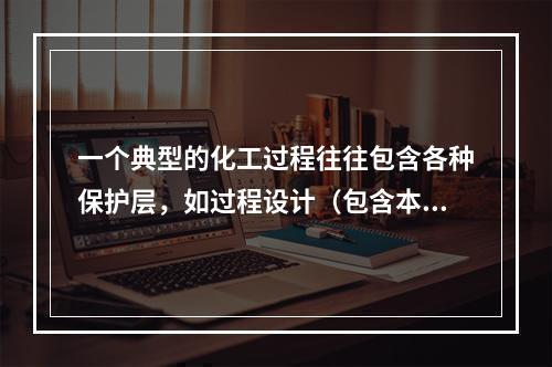 一个典型的化工过程往往包含各种保护层，如过程设计（包含本质更