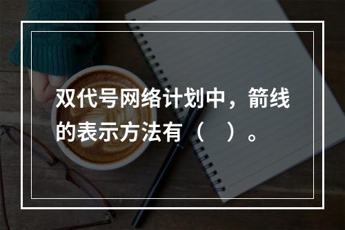 双代号网络计划中，箭线的表示方法有（　）。