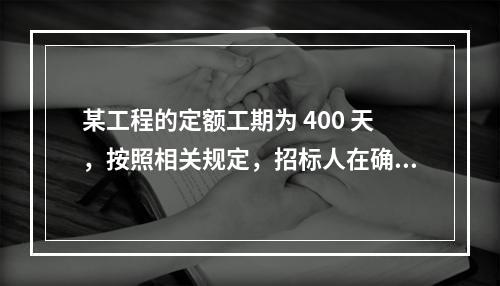 某工程的定额工期为 400 天，按照相关规定，招标人在确定合