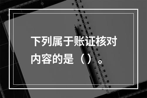 下列属于账证核对内容的是（ ）。