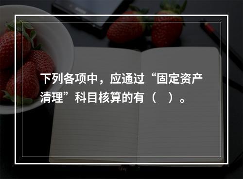 下列各项中，应通过“固定资产清理”科目核算的有（　）。