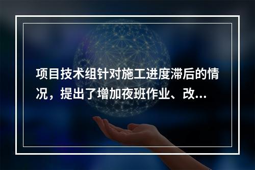 项目技术组针对施工进度滞后的情况，提出了增加夜班作业、改进施