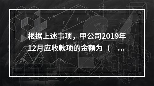 根据上述事项，甲公司2019年12月应收款项的金额为（　　）