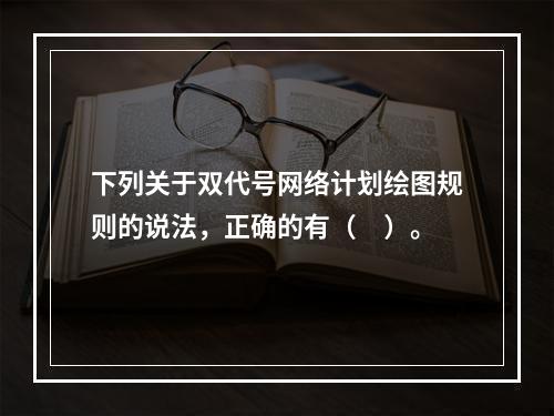 下列关于双代号网络计划绘图规则的说法，正确的有（　）。