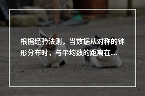 根据经验法则，当数据从对称的钟形分布时，与平均数的距离在3个