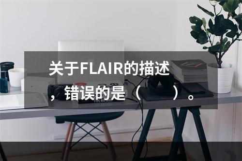 关于FLAIR的描述，错误的是（　　）。