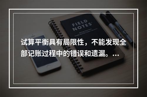 试算平衡具有局限性，不能发现全部记账过程中的错误和遗漏。（　