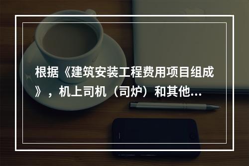 根据《建筑安装工程费用项目组成》，机上司机（司炉）和其他操作