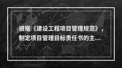 根据《建设工程项目管理规范》，制定项目管理目标责任书的主要依