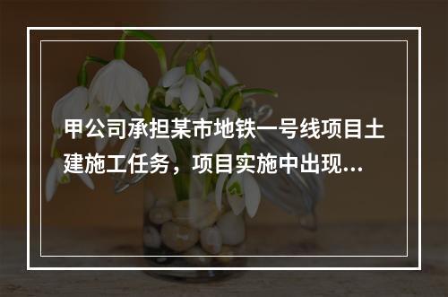 甲公司承担某市地铁一号线项目土建施工任务，项目实施中出现进度