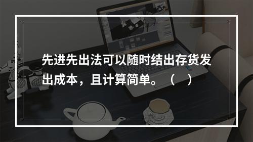 先进先出法可以随时结出存货发出成本，且计算简单。（　）