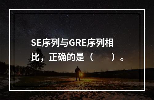 SE序列与GRE序列相比，正确的是（　　）。