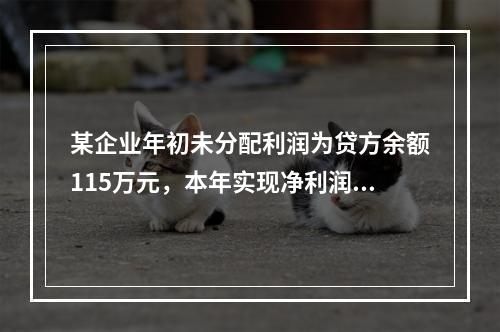 某企业年初未分配利润为贷方余额115万元，本年实现净利润45