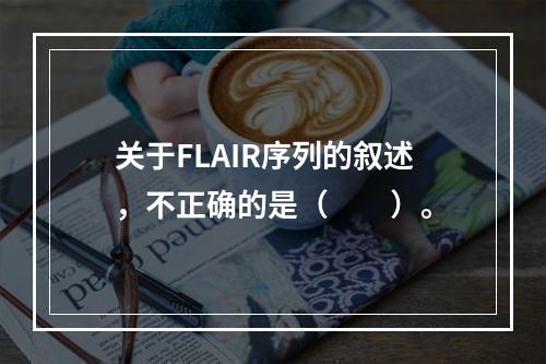 关于FLAIR序列的叙述，不正确的是（　　）。