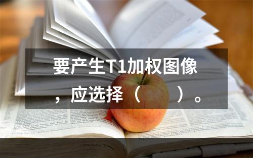 要产生T1加权图像，应选择（　　）。