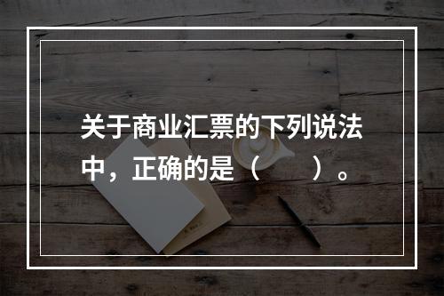 关于商业汇票的下列说法中，正确的是（　　）。