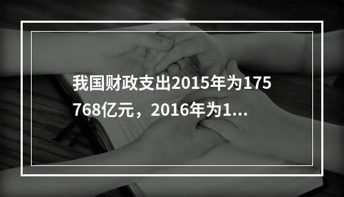 我国财政支出2015年为175768亿元，2016年为187