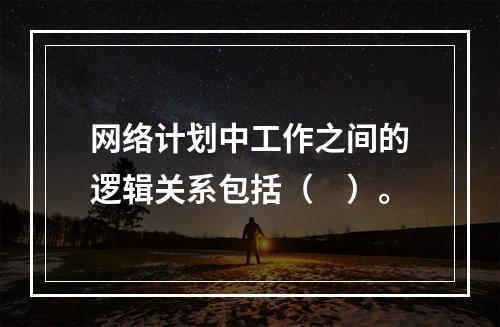 网络计划中工作之间的逻辑关系包括（　）。