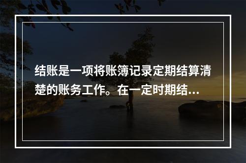 结账是一项将账簿记录定期结算清楚的账务工作。在一定时期结束，