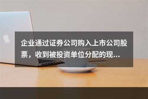 企业通过证券公司购入上市公司股票，收到被投资单位分配的现金股