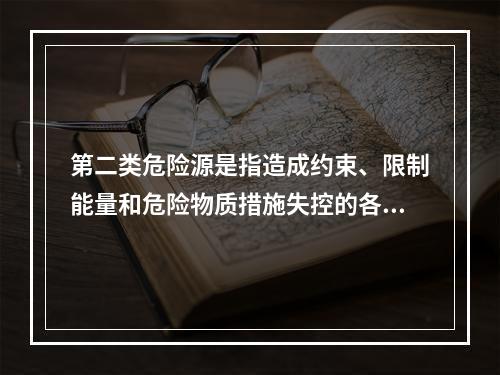 第二类危险源是指造成约束、限制能量和危险物质措施失控的各种不