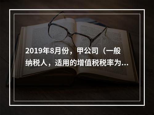 2019年8月份，甲公司（一般纳税人，适用的增值税税率为13