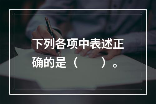 下列各项中表述正确的是（　　）。