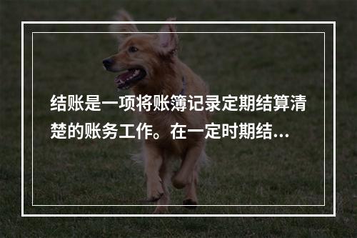 结账是一项将账簿记录定期结算清楚的账务工作。在一定时期结束，