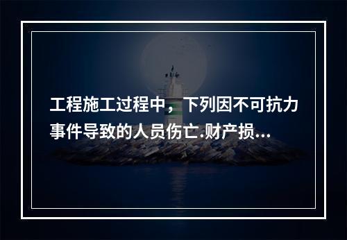 工程施工过程中，下列因不可抗力事件导致的人员伤亡.财产损失及