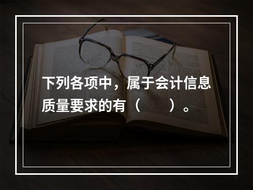 下列各项中，属于会计信息质量要求的有（　　）。