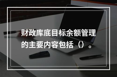 财政库底目标余额管理的主要内容包括（）。