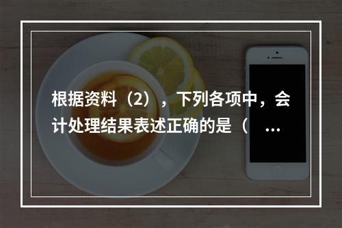 根据资料（2），下列各项中，会计处理结果表述正确的是（　）。