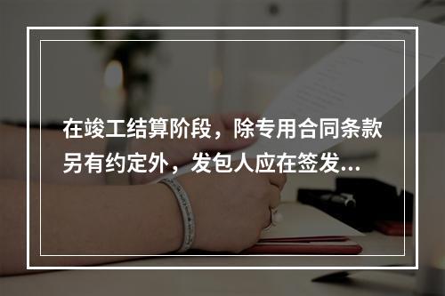 在竣工结算阶段，除专用合同条款另有约定外，发包人应在签发竣工