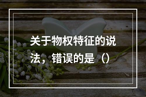 关于物权特征的说法，错误的是（）