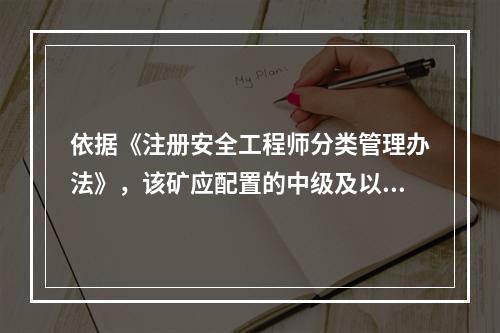 依据《注册安全工程师分类管理办法》，该矿应配置的中级及以上注