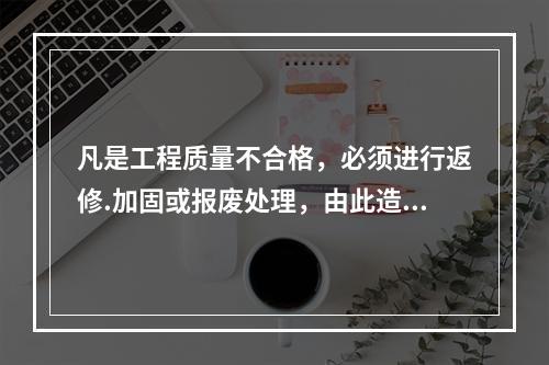 凡是工程质量不合格，必须进行返修.加固或报废处理，由此造成直