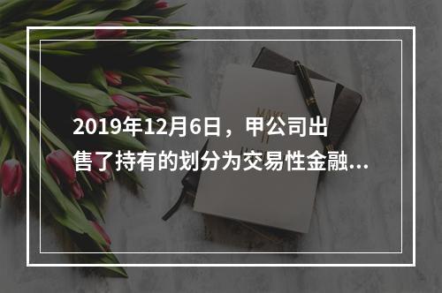 2019年12月6日，甲公司出售了持有的划分为交易性金融资产