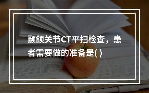 颞颌关节CT平扫检查，患者需要做的准备是( )