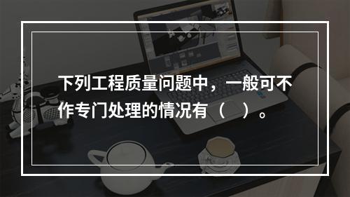 下列工程质量问题中，一般可不作专门处理的情况有（　）。