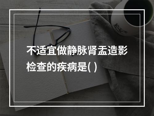 不适宜做静脉肾盂造影检查的疾病是( )