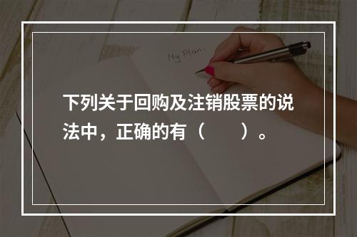 下列关于回购及注销股票的说法中，正确的有（　　）。